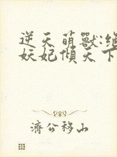 逆天萌兽:绝世妖妃倾天下正版