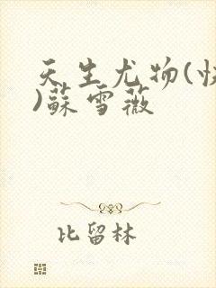 天生尤物(快穿)苏雪薇