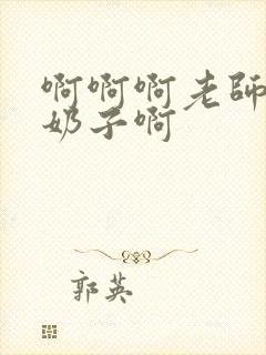 啊啊啊老师的大奶子啊