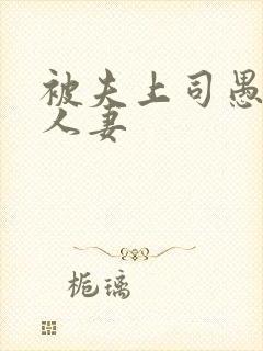 被夫上司愚弄的人妻