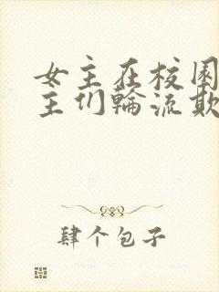 女主在校园被男主们轮流欺负的小说