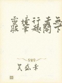 灵境行者无错字版笔趣阁下载