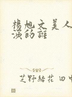 杨旭文美人制造演的谁