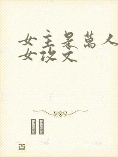 女主是万人迷的女攻文