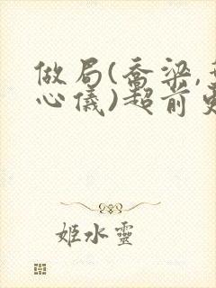 做局(乔梁,叶心仪)超前更新