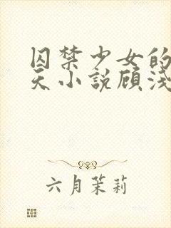 囚禁少女的49天小说顾浅浅在线阅读