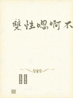 双性嗯啊不要
