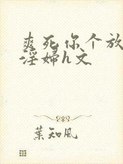 爽死你个放荡小淫妇h文