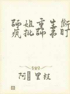 师姐重生断情被疯批师弟盯上免费阅读