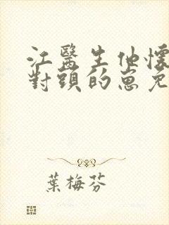 江医生他怀了他对头的崽免费txt