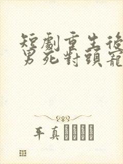 短剧重生后被渣男死对头宠上天在线封面