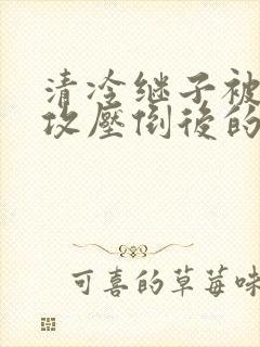 清冷继子被老丑攻压倒后的小说