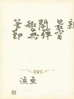 笔趣阁 最新章节 无弹窗