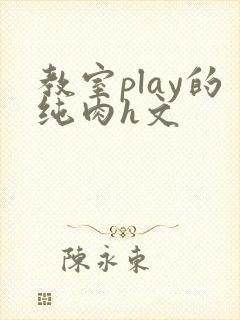 教室play的纯肉h文