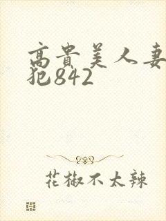 高贵美人妻被凄犯842