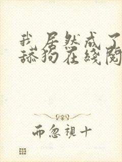 我居然成了反派舔狗在线阅读的