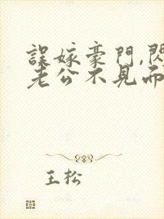 误嫁豪门,闪婚老公不见面免费阅读全文