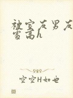 被室友男友破了处高h