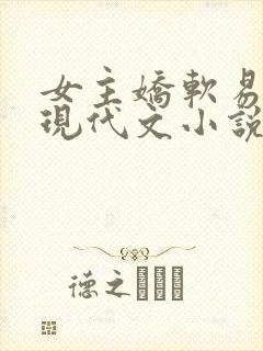 女主娇软易推倒现代文小说