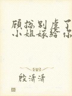 顾总别虐了,许小姐嫁给你哥了全文