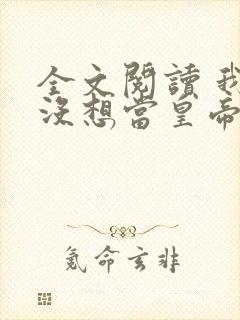 全文阅读 我真没想当皇帝啊封面