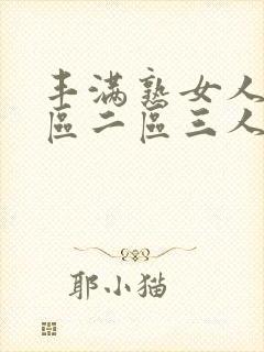 丰满熟女人妻一区二区三人妻日人妻日