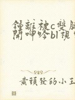 钟离被c双腿大开呻吟bl视频