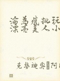 沦为疯批玩物的漂亮美人小说免费阅读