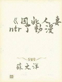 《因此人妻就被ntr了动漫