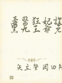 毒医狂妃误惹腹黑九王爷免费阅读封面