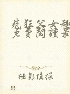 疯狂父女趣笔阁免费阅读最新章节封面