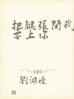 把腿张开我现在要上你封面