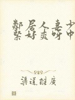 邻居人妻少妇好紧好爽呀中文