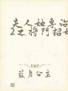 夫人她专治不服2之将门招婿短剧全集