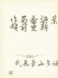 作局乔梁叶心仪超前更新