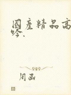 国产精品高潮呻吟.