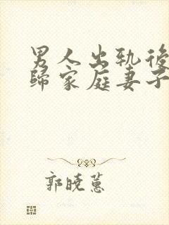 男人出轨后想回归家庭妻子应该怎么做