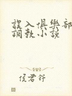 误入俱乐部被s调教小说