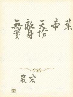 无敌天帝叶凡真实身份