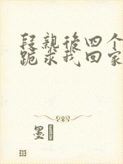 段亲后四个姐姐跪求我回家