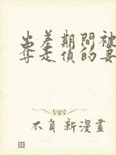 出差期间被上司夺走侦的妻子