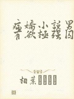 病娇小说男主占有欲极强囚宠干净