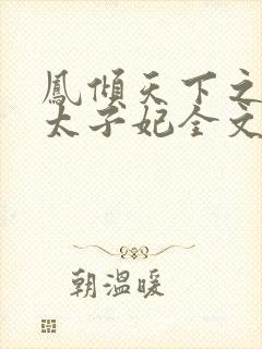 凤倾天下之腹黑太子妃全文阅读全文