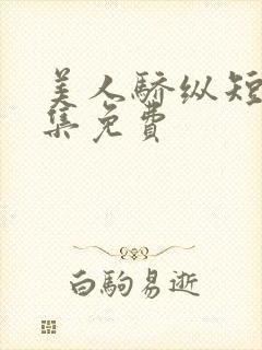 美人骄纵短剧全集免费