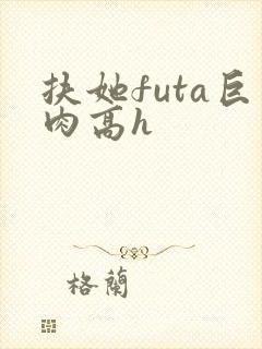 扶她futa巨肉高h