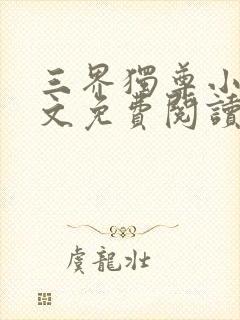 三界独尊小说全文免费阅读无弹窗