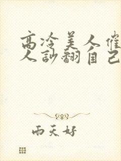 高冷美人催眠男人吵翻自己小说