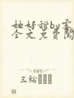 她好甜by雾黎全文免费阅读笔趣阁