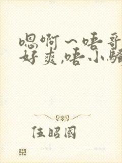 嗯啊～唔哥哥～好爽,唔小骚货～