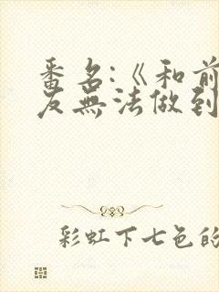 番名:《和前男友无法做到的秘密》最